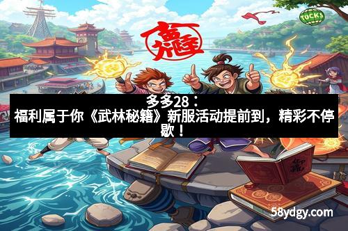 多多28:福利属于你《武林秘籍》新服活动提前到,精彩不停歇!
